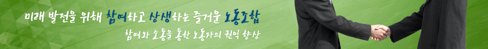 미래 발전을 위해 참여하고 상생하는 즐거운 노동조합. 참여와 소통을 통한 노동자의 권익 향상